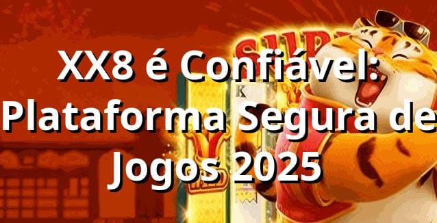 XX8 é Confiável: Plataforma Segura de Jogos 2025